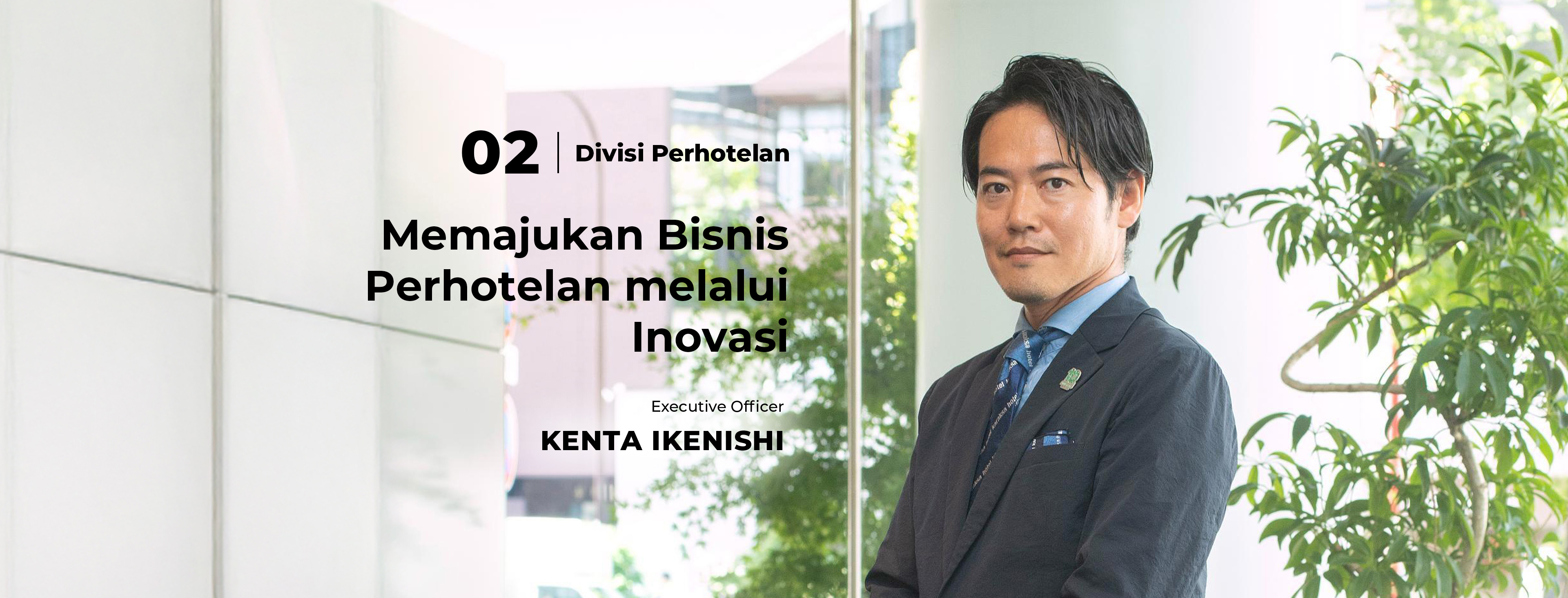 02 Divisi Perhotelan Memajukan Bisnis Perhotelan Melalui Inovasi Executive Officer Kenta Ikenishi